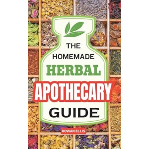 Ellis, Rowan The Homemade Herbal Apothecary Guide: 180 Timeless Home Remedies Rooted in Tradition to Naturally Support Everyday Health Ellis, Rowan The Homemade Herbal Apothecary Guide: 180 Timeless Home Remedies Rooted in Tradition to Naturally Support Everyday Health
