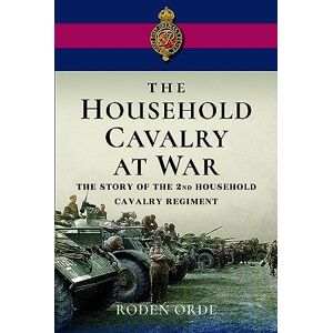Orde, Roden The Household Cavalry at War: The Story of the Second Household Cavalry Regiment Orde, Roden The Household Cavalry at War: The Story of the Second Household Cavalry Regiment