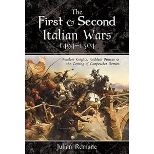 Romane, Julian The First and Second Italian Wars, 1494-1504: Fearless Knights, Ruthless Princes and the Coming of Gunpowder Armies Romane, Julian The First and Second Italian Wars, 1494-1504: Fearless Knights, Ruthless Princes and the Coming of Gunpowder Armies