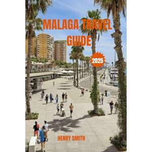 SMITH, HENRY MALAGA TRAVEL GUIDE 2025: SUN, SOUL & SOUTHERN CHARM SMITH, HENRY MALAGA TRAVEL GUIDE 2025: SUN, SOUL & SOUTHERN CHARM