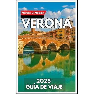 Nelson, Marion J. Verona Guía de viaje 2025: De Piazza Brà a Valpolicella: descubra el verdadero norte de Italia Nelson, Marion J. Verona Guía de viaje 2025: De Piazza Brà a Valpolicella: descubra el verdadero norte de Italia