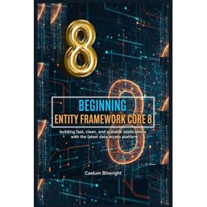 Bitwright, Caelum Beginning Entity Framework Core 8: Building Fast, Clean, and Scalable Applications with the Latest Data Access Platform (The Caelum Protocol) Bitwright, Caelum Beginning Entity Framework Core 8: Building Fast, Clean, and Scalable Applications with the Latest Data Access Platform (The Caelum Protocol)