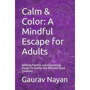 Nayan, Gaurav Calm & Color: A Mindful Escape for Adults: Relaxing Patterns and Inspirational Designs to Soothe Your Mind and Spark Creativity Nayan, Gaurav Calm & Color: A Mindful Escape for Adults: Relaxing Patterns and Inspirational Designs to Soothe Your Mind and Spark Creativity