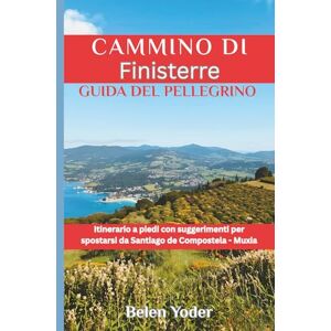 Yoder, Belen Cammino di Finisterre Guida del pellegrino: Itinerario a piedi con suggerimenti per spostarsi da Santiago de Compostela Muxía Yoder, Belen Cammino di Finisterre Guida del pellegrino: Itinerario a piedi con suggerimenti per spostarsi da Santiago de Compostela Muxía