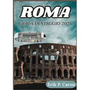 P. Caron, Erik ROMA GUIDA DI VIAGGIO 2025: Scoprire l'anima di una città attraverso consigli stagionali, passeggiate di quartiere e scoperte fuori dai sentieri ... del Navigatore del Mondo di Erik P. Caron) P. Caron, Erik ROMA GUIDA DI VIAGGIO 2025: Scoprire l'anima di una città attraverso consigli stagionali, passeggiate di quartiere e scoperte fuori dai sentieri ... del Navigatore del Mondo di Erik P. Caron)
