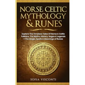 Visconti, Sofia Norse, Celtic Mythology & Runes: Explore The Timeless Tales Of Norse & Celtic Folklore, The Myths, History, Sagas & Legends + The Magic, Spells & Meanings of Runes: (3 books in 1) Visconti, Sofia Norse, Celtic Mythology & Runes: Explore The Timeless Tales Of Norse & Celtic Folklore, The Myths, History, Sagas & Legends + The Magic, Spells & Meanings of Runes: (3 books in 1)