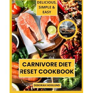 Hoglund, Deborah CARNIVORE DIET RESET COOKBOOK: 400+ Quick, Delicious Protein-Rich & Zero-Carb Recipes To Burn Fat, Restore Your Gut Health, Reduce Inflammation, Build Lean Muscle & Transform Your Life Within 365 Days Hoglund, Deborah CARNIVORE DIET RESET COOKBOOK: 400+ Quick, Delicious Protein-Rich & Zero-Carb Recipes To Burn Fat, Restore Your Gut Health, Reduce Inflammation, Build Lean Muscle & Transform Your Life Within 365 Days