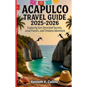 K. Collins, Kenneth ACAPULCO TRAVEL GUIDE 2025 2026: Exploring Sun-Drenched Secrets, Local Flavors, and Timeless Adventure K. Collins, Kenneth ACAPULCO TRAVEL GUIDE 2025 2026: Exploring Sun-Drenched Secrets, Local Flavors, and Timeless Adventure