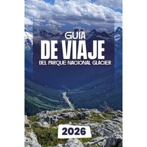 Dakarai, Leo GUÍA DE VIAJE DEL PARQUE NACIONAL GLACIER 2026 Dakarai, Leo GUÍA DE VIAJE DEL PARQUE NACIONAL GLACIER 2026