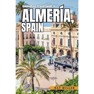 Miller, Ray GoldenRays Travel Guide to Almería, Spain: Explore the Hidden Gems Of a Vibrant Coastal Paradise (GoldenRays Travel Guides) Miller, Ray GoldenRays Travel Guide to Almería, Spain: Explore the Hidden Gems Of a Vibrant Coastal Paradise (GoldenRays Travel Guides)