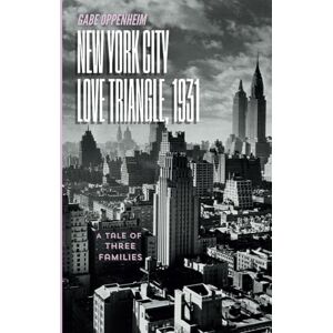 Oppenheim, Gabe New York City Love Triangle, 1931: A Tale of Three Families Oppenheim, Gabe New York City Love Triangle, 1931: A Tale of Three Families