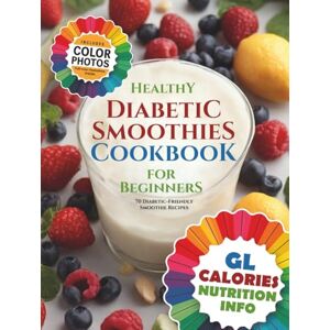 Soomin, Chu Healthy Diabetic Smoothies Cookbook for Beginners: 70 Diabetic-Friendly Colorful Recipe Photos with Glycemic Index (GL), Calorie, and Nutritional Information (The Smoothie Lifestyle Series) Soomin, Chu Healthy Diabetic Smoothies Cookbook for Beginners: 70 Diabetic-Friendly Colorful Recipe Photos with Glycemic Index (GL), Calorie, and Nutritional Information (The Smoothie Lifestyle Series)
