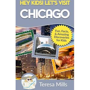 Mills, Teresa Hey Kids! Let's Visit Chicago: Fun Facts and Amazing Discoveries for Kids Mills, Teresa Hey Kids! Let's Visit Chicago: Fun Facts and Amazing Discoveries for Kids