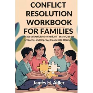 Adler, James H. CONFLICT RESOLUTION WORKBOOK FOR FAMILIES: Practical Activities to Reduce Tension, Boost Empathy, and Improve Household Harmony Adler, James H. CONFLICT RESOLUTION WORKBOOK FOR FAMILIES: Practical Activities to Reduce Tension, Boost Empathy, and Improve Household Harmony