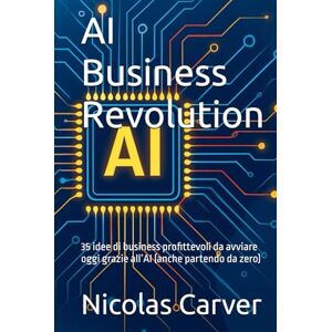 Carver, Nicolas AI Business Revolution: 35 idee di business profittevoli da avviare oggi grazie all’AI (anche partendo da zero) Carver, Nicolas AI Business Revolution: 35 idee di business profittevoli da avviare oggi grazie all’AI (anche partendo da zero)