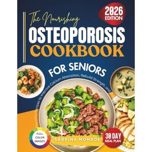 Monroe, Sabrina The Nourishing Osteoporosis Cookbook for Seniors: Flavorful Recipes to Improve Calcium Absorption, Rebuild Strength and Support Healthy Bones Monroe, Sabrina The Nourishing Osteoporosis Cookbook for Seniors: Flavorful Recipes to Improve Calcium Absorption, Rebuild Strength and Support Healthy Bones