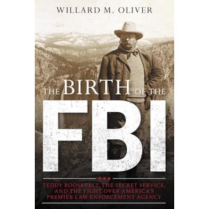 Rowman & Littlefield Publishers The Birth of the FBI: Teddy Roosevelt, the Secret Service, and the Fight Over America's Premier Law Enforcement Agency Rowman & Littlefield Publishers The Birth of the FBI: Teddy Roosevelt, the Secret Service, and the Fight Over America's Premier Law Enforcement Agency