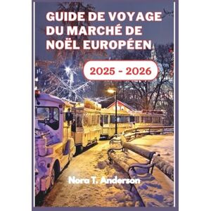 T. Anderson, Nora Guide de voyage du marché de Noël européen 2025 – 2026: Une exploration festive des joyaux cachés de l'Europe et des traditions hivernales intemporelles T. Anderson, Nora Guide de voyage du marché de Noël européen 2025 – 2026: Une exploration festive des joyaux cachés de l'Europe et des traditions hivernales intemporelles