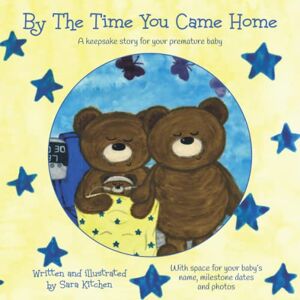 Kitchen, Sara By The Time You Came Home: A keepsake story for your premature baby Kitchen, Sara By The Time You Came Home: A keepsake story for your premature baby