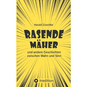 Zoschke, Harald Rasende Mäher: und andere Geschichten zwischen Wahn und Sinn. Dreizehn heitere, skurrile und verrückte Kurzgeschichten, die den Alltagsstress vergessen lassen. Zoschke, Harald Rasende Mäher: und andere Geschichten zwischen Wahn und Sinn. Dreizehn heitere, skurrile und verrückte Kurzgeschichten, die den Alltagsstress vergessen lassen.