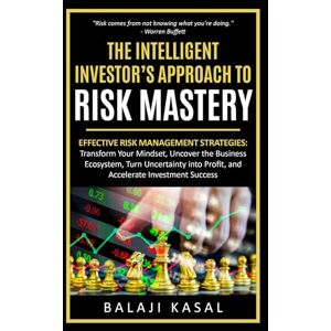 Kasal, Balaji The Intelligent Investor's Approach to Risk Mastery: Effective Risk Management Strategies: Transform Your Mindset, Uncover the Business Ecosystem, Turn Uncertainty into Profit, and Accelerate Success Kasal, Balaji The Intelligent Investor's Approach to Risk Mastery: Effective Risk Management Strategies: Transform Your Mindset, Uncover the Business Ecosystem, Turn Uncertainty into Profit, and Accelerate Success
