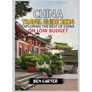 CARTER, BEN CHINA TRAVEL GUIDE 2024: EXPLORING THE BEST OF CHINA ON LOW BUDGET. CARTER, BEN CHINA TRAVEL GUIDE 2024: EXPLORING THE BEST OF CHINA ON LOW BUDGET.