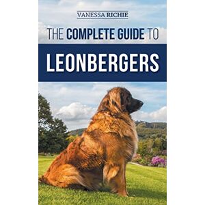 Richie, Vanessa The Complete Guide to Leonbergers: Selecting, Training, Feeding, Exercising, Socializing, and Loving Your New Leonberger Puppy Richie, Vanessa The Complete Guide to Leonbergers: Selecting, Training, Feeding, Exercising, Socializing, and Loving Your New Leonberger Puppy