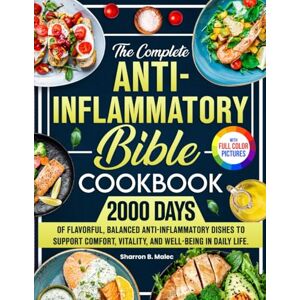 Malec, Sharron B. The Complete Anti-Inflammatory Bible Cookbook: 2000 Days of Flavorful, Balanced Anti-Inflammatory Dishes to Support Comfort, Vitality, and Well-Being in Daily Life. Full Color Edition Malec, Sharron B. The Complete Anti-Inflammatory Bible Cookbook: 2000 Days of Flavorful, Balanced Anti-Inflammatory Dishes to Support Comfort, Vitality, and Well-Being in Daily Life. Full Color Edition
