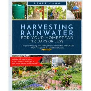Dang, Renee Harvesting Rainwater for Your Homestead in 9 Days or Less: 7 Steps to Unlocking Your Family's Clean, Independent, and Off-Grid Water Source with the QuickRain Blueprint Dang, Renee Harvesting Rainwater for Your Homestead in 9 Days or Less: 7 Steps to Unlocking Your Family's Clean, Independent, and Off-Grid Water Source with the QuickRain Blueprint