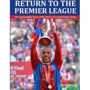 Law, Gordon Return to the Premier League: The remarkable story of the 2012/13 Crystal Palace team Law, Gordon Return to the Premier League: The remarkable story of the 2012/13 Crystal Palace team