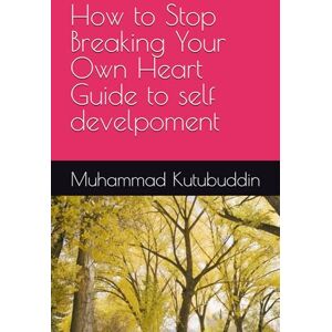 Kutubuddin, Muhammad How to Stop Breaking Your Own Heart Guide to self develpoment Kutubuddin, Muhammad How to Stop Breaking Your Own Heart Guide to self develpoment