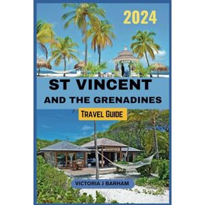 Barham, Victoria J St Vincent and the Grenadines travel Guide 2024: A Dream Destination for Nature Lovers: Your Comprehensive Handbook to Explore Caribbean Islands, Discovering the Beauty and The Natural Wonders. Barham, Victoria J St Vincent and the Grenadines travel Guide 2024: A Dream Destination for Nature Lovers: Your Comprehensive Handbook to Explore Caribbean Islands, Discovering the Beauty and The Natural Wonders.