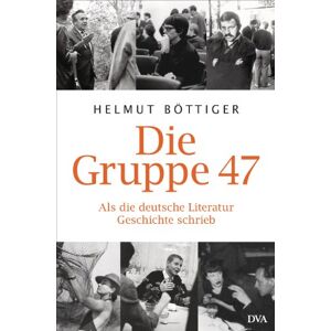 Böttiger, Helmut Die Gruppe 47: Als die deutsche Literatur Geschichte schrieb Böttiger, Helmut Die Gruppe 47: Als die deutsche Literatur Geschichte schrieb