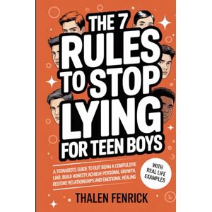 Fenrick, Thalen The 7 Rules To Stop Lying For Teen Boys: A Teenager's Guide To Quit Being A Compulsive Liar, Build Honesty, Achieve Personal Growth, Restore Relationships and Emotional Healing Fenrick, Thalen The 7 Rules To Stop Lying For Teen Boys: A Teenager's Guide To Quit Being A Compulsive Liar, Build Honesty, Achieve Personal Growth, Restore Relationships and Emotional Healing