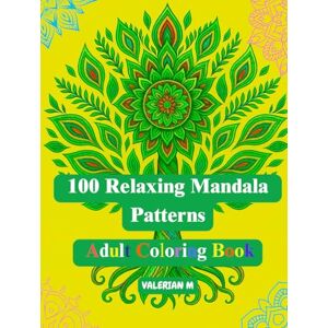 M, Valerian 100 Relaxing Mandala Patterns Adult Coloring Book: A Beautiful Collection of 100 Unique Mandala Designs for Stress Relief and Mindful Relaxation M, Valerian 100 Relaxing Mandala Patterns Adult Coloring Book: A Beautiful Collection of 100 Unique Mandala Designs for Stress Relief and Mindful Relaxation
