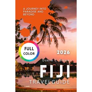 Brewer, Duane C. FIJI TRAVEL GUIDE 2026: A Journey Into Paradise and Beyond Brewer, Duane C. FIJI TRAVEL GUIDE 2026: A Journey Into Paradise and Beyond