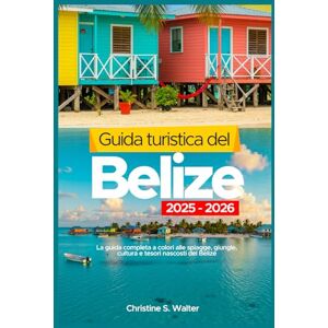 Walter, Christine S. Guida turistica del Belize 2025-2026: La guida completa a colori alle spiagge, giungle, cultura e tesori nascosti del Belize Walter, Christine S. Guida turistica del Belize 2025-2026: La guida completa a colori alle spiagge, giungle, cultura e tesori nascosti del Belize