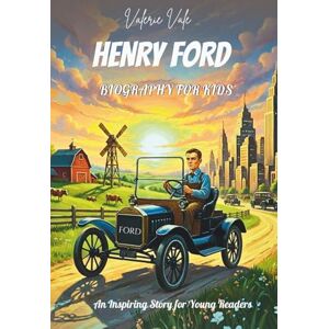 Vale, Valerie Henry Ford Biography for Kids: The Amazing Farm Boy Who Put the World on Wheels: An Inspiring Story for Young Readers Vale, Valerie Henry Ford Biography for Kids: The Amazing Farm Boy Who Put the World on Wheels: An Inspiring Story for Young Readers