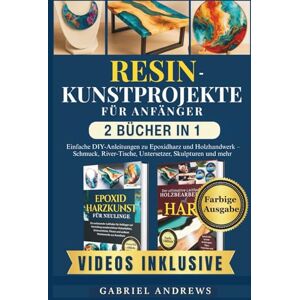 Andrews, Gabriel Resin-Kunstprojekte für Anfänger (2 Bücher in 1): Einfache DIY-Anleitungen zu Epoxidharz und Holzhandwerk – Schmuck, River-Tische, Untersetzer, Skulpturen und mehr Andrews, Gabriel Resin-Kunstprojekte für Anfänger (2 Bücher in 1): Einfache DIY-Anleitungen zu Epoxidharz und Holzhandwerk – Schmuck, River-Tische, Untersetzer, Skulpturen und mehr