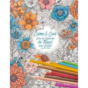 Hionis, Jessie Calme & Cool, Livre de Coloriage de Fleurs pour Adultes B: Livre de coloriage antistress pour adultes Adult Flower Coloring Book for Relaxation and Creativity (Calm & Cool Coloring) Hionis, Jessie Calme & Cool, Livre de Coloriage de Fleurs pour Adultes B: Livre de coloriage antistress pour adultes Adult Flower Coloring Book for Relaxation and Creativity (Calm & Cool Coloring)