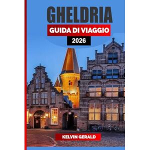 GERALD, KELVIN GHELDRIA GUIDA DI VIAGGIO 2026: Castelli, piste ciclabili e città da favola nel cuore dei Paesi Bassi: una guida alle vacanze in Gelderland per natura, cultura e fughe nascoste GERALD, KELVIN GHELDRIA GUIDA DI VIAGGIO 2026: Castelli, piste ciclabili e città da favola nel cuore dei Paesi Bassi: una guida alle vacanze in Gelderland per natura, cultura e fughe nascoste