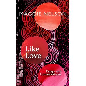 Nelson, Maggie Like Love: Essays and Conversations Nelson, Maggie Like Love: Essays and Conversations