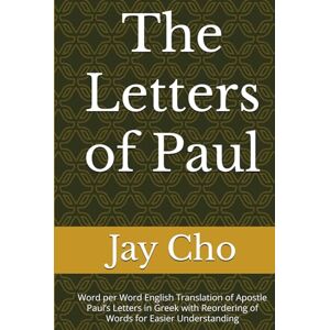 Cho, Jay The Letters of Paul: Word per Word English Translation of Apostle Paul’s Letters in Greek with Reordering of Words for Easier Understanding Cho, Jay The Letters of Paul: Word per Word English Translation of Apostle Paul’s Letters in Greek with Reordering of Words for Easier Understanding