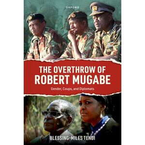 Tendi, Blessing-Miles The Overthrow of Robert Mugabe: Gender, Coups, and Diplomats Tendi, Blessing-Miles The Overthrow of Robert Mugabe: Gender, Coups, and Diplomats