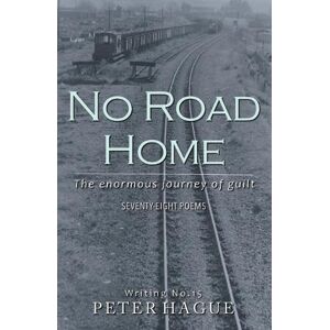 Hague, Peter No Road Home: The enormous journey of guilt Seventy-eight Poems Hague, Peter No Road Home: The enormous journey of guilt Seventy-eight Poems