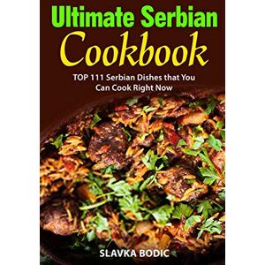 Bodic, Slavka Ultimate Serbian Cookbook: TOP 111 Serbian dishes that you can cook right now: 5 (Balkan food) Bodic, Slavka Ultimate Serbian Cookbook: TOP 111 Serbian dishes that you can cook right now: 5 (Balkan food)