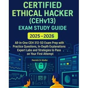 Kiefer, Patrick D Certified Ethical Hacker (CEHv13) Exam Study Guide: All-in-One CEH 312-50 Exam Prep with Practice Questions and In-Depth Explanations, Expert Labs and Strategies to Pass on Your First Attempt Kiefer, Patrick D Certified Ethical Hacker (CEHv13) Exam Study Guide: All-in-One CEH 312-50 Exam Prep with Practice Questions and In-Depth Explanations, Expert Labs and Strategies to Pass on Your First Attempt