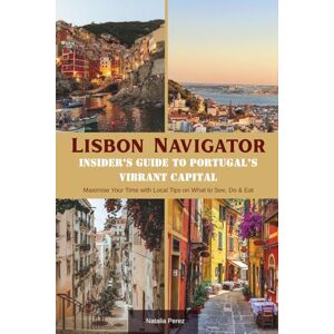 Perez, Natalia Lisbon Navigator: Insider’s Guide to Portugal’s Vibrant Capital: Maximise Your Time with Local Tips on What to See, Do & Eat Perez, Natalia Lisbon Navigator: Insider’s Guide to Portugal’s Vibrant Capital: Maximise Your Time with Local Tips on What to See, Do & Eat