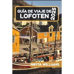 WILLIAMS, NIKITA Guía De Viaje De Lofoten 2025: Las mejores aventuras, joyas ocultas y consejos de viaje para el impresionante archipiélago de Noruega WILLIAMS, NIKITA Guía De Viaje De Lofoten 2025: Las mejores aventuras, joyas ocultas y consejos de viaje para el impresionante archipiélago de Noruega