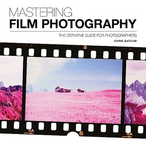 Chris Gatcum Mastering Film Photography (Mastering): A Definitive Guide for Photographers Chris Gatcum Mastering Film Photography (Mastering): A Definitive Guide for Photographers